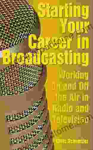 Starting Your Career In Broadcasting: Working On And Off The Air In Radio And Television