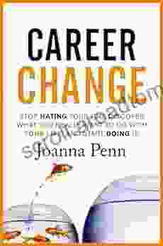 Career Change: Stop Hating Your Job Discover What You Really Want To Do With Your Life And Start Doing It