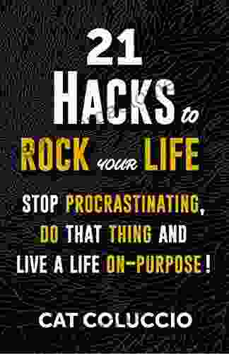 21 Hacks to Rock Your Life: Stop Procrastinating Do That Thing and Live Your Life On Purpose