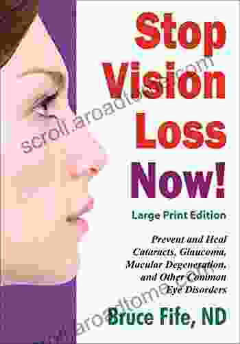 Stop Vision Loss Now Large Print Edition: Prevent And Heal Cataracts Glaucoma Macular Degeneration And Other Common Eye Disorders