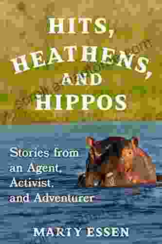 Hits Heathens And Hippos: Stories From An Agent Activist And Adventurer