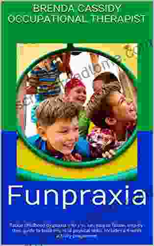 Funpraxia: Tackle Childhood Dyspraxia With This Fun Easy To Follow Step By Step Guide To Build Essential Physical Skills Includes A 4 Week Activity Programme