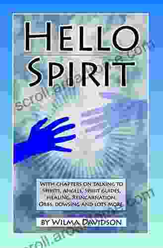 Hello Spirit: Talking to Spirits Angels Spirit Guides Healing Reincarnation Orbs Dowsing and lots more