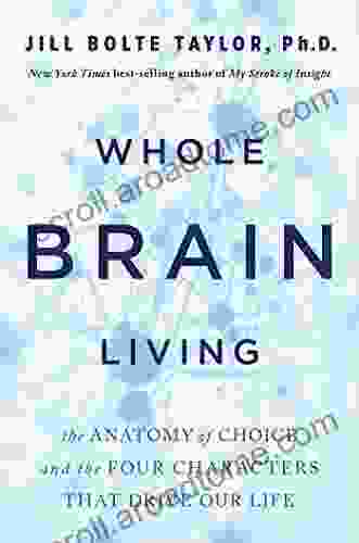 Whole Brain Living: The Anatomy of Choice and the Four Characters That Drive Our Life