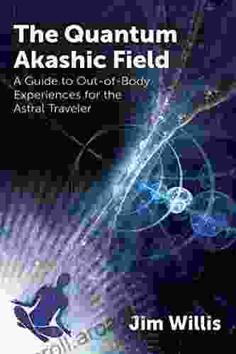 The Quantum Akashic Field: A Guide To Out Of Body Experiences For The Astral Traveler