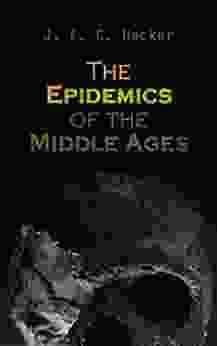 The Epidemics Of The Middle Ages: The Black Death The Dancing Mania The Sweating Sickness