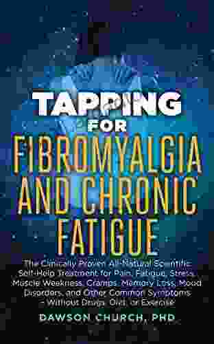 Tapping For Fibromyalgia And Chronic Fatigue: The Clinically Proven All Natural Scientific Self Help Treatment For Pain Fatigue Stress Muscle Weakness Mood Disorders (Tapping 4)