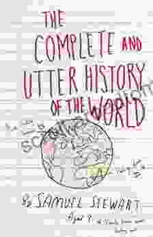 The Complete And Utter History Of The World: According To Samuel Stewart Aged 9