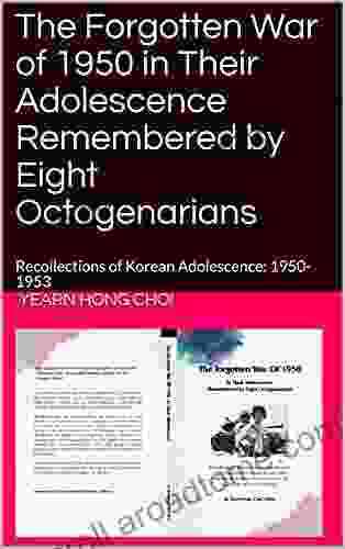 The Forgotten War of 1950 in Their Adolescence Remembered by Eight Octogenarians: Recollections of Korean Adolescence: 1950 1953