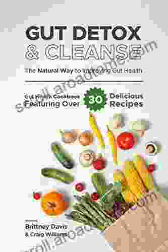 Gut Detox Cleanse The Natural Way To Improving Gut Health: Gut Health Cookbook Featuring Over 30 Delicious Recipes