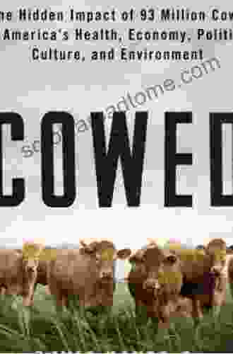 Cowed: The Hidden Impact Of 93 Million Cows On America S Health Economy Politics Culture And Environment: The Hidden Impact Of 93 Million Cows On America #8217 S Economy Politics Culture And Environment