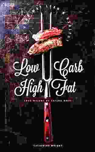 Low Carb High Fat Diet: How to Lose Weight by Eating More (Eat Your Way Lean Healthy)