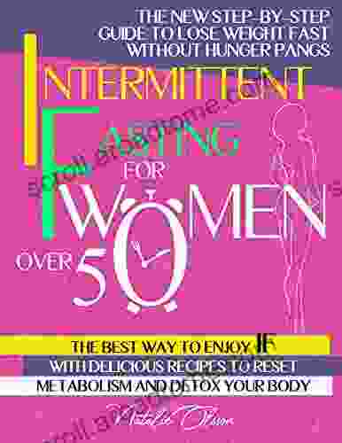 Intermittent Fasting For Women Over 50: The New Step By Step Guide To Lose Weight Fast Without Hunger Pangs The Best Way To Enjoy IF With Over 100 Delicious Recipes And 14 Day Meal Plan