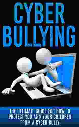 Cyberbullying: The Ultimate Guide For How To Protect You And Your Children From A Cyber Bully (Online Bullying Online Reputation Bullying Cure EBully Cyber Stalking Bullying Free Abuse)