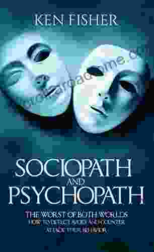 Sociopath And Psychopath: The Worst Of Both Worlds How To Detect Avoid And Counter Attack Their Behavior