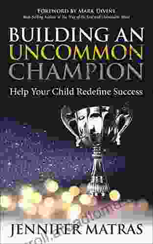 Building An Uncommon Champion: Help Your Child Redefine Success