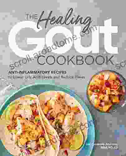 The Healing Gout Cookbook: Anti Inflammatory Recipes To Lower Uric Acid Levels And Reduce Flares