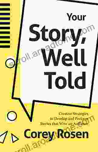 Your Story Well Told: Creative Strategies To Develop And Perform Stories That Wow An Audience (How To Sell Yourself)