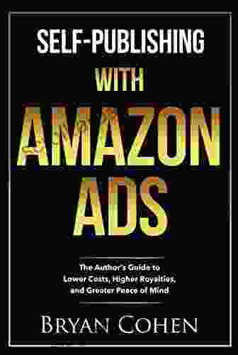 Self Publishing with Amazon Ads: The Author s Guide to Lower Costs Higher Royalties and Greater Peace of Mind