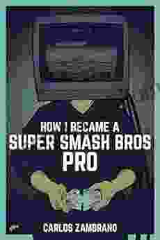 How I Became A Super Smash Bros Pro: (Super Smash Bros Ultimate Super Smash Bros Melee Nintendo Switch Strategy Guide Esports)