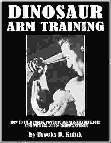 DINOSAUR ARM TRAINING: How To Build Strong Powerful And Massively Developed Arms With Old School Training Methods