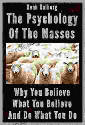 The Psychology Of The Masses: Why You Believe What You Believe And Do What You Do