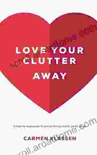 Love Your Clutter Away: A step by step guide to gently letting clutter go for good