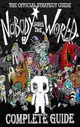 Nobody Saves The World Complete Guide Walkthrough: The Official Strategy Guide