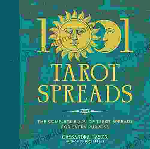 1001 Tarot Spreads: The Complete Of Tarot Spreads For Every Purpose