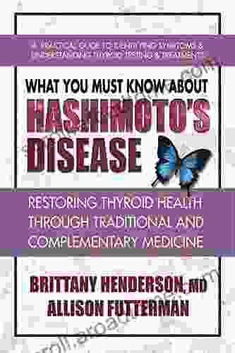 What You Must Know About Hashimoto s Disease: Restoring Thyroid Health Through Traditional and Complementary Medicine