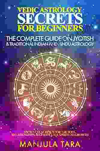 Vedic Astrology Secrets For Beginners: The Complete Guide On Jyotish And Traditional Indian And Hindu Astrology : Ancient Teachings For The Soul Relationships Self Esteem Spiritual Growth