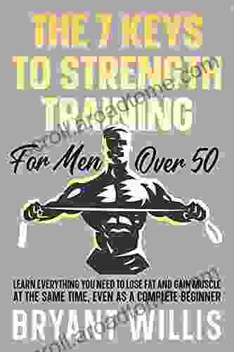 The seven keys to strength training for men over 50: Learn everything you need to lose fat and gain muscle at the same time even as a complete beginner