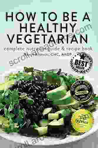 How to Be a Healthy Vegetarian: Complete Nutrition Guide Recipe Second Edition