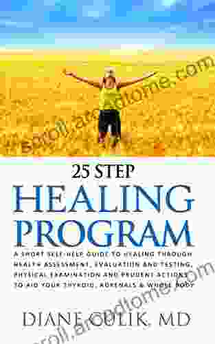 25 Step Healing Program: A Short Self Help Guide To Healing Though Health Assessment Evaluation And Testing Physical Examination And Prudent Actions Simple Steps To Better Health 8)