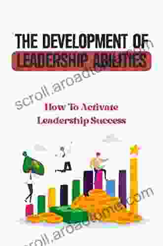 The Development Of Leadership Abilities: How To Activate Leadership Success