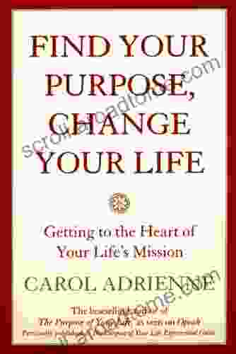 Find Your Purpose Change Your Life: Getting to the heart of Your Life s Mission