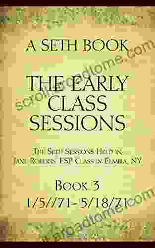 The Early Class Sessions 3: A Seth Book: The Seth Sessions Held In Jane Roberts ESP Class In Elmira NY 1/5/71 5/18/71