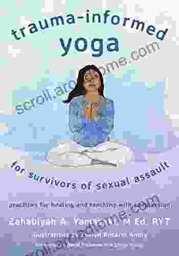 Trauma Informed Yoga For Survivors Of Sexual Assault: Practices For Healing And Teaching With Compassion