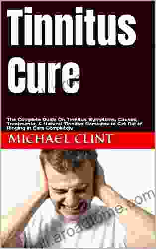 Tinnitus Cure: The Complete Guide On Tinnitus Symptoms Causes Treatments Natural Tinnitus Remedies To Get Rid Of Ringing In Ears Completely