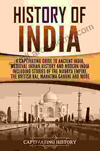 History Of India: A Captivating Guide To Ancient India Medieval Indian History And Modern India Including Stories Of The Maurya Empire The British Raj Gandhi And More (Captivating History)