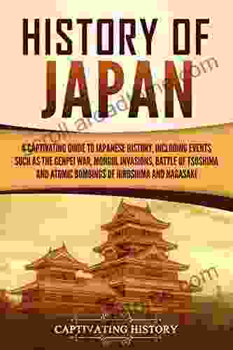 History of Japan: A Captivating Guide to Japanese History Including Events Such as the Genpei War Mongol Invasions Battle of Tsushima and Atomic Bombings and Nagasaki (Captivating History)