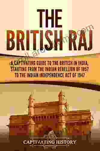 The British Raj: A Captivating Guide to the British in India Starting from the Indian Rebellion of 1857 to the Indian Independence Act of 1947