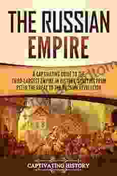 The Russian Empire: A Captivating Guide To The Third Largest Empire In History Starting From Peter The Great To The Russian Revolution