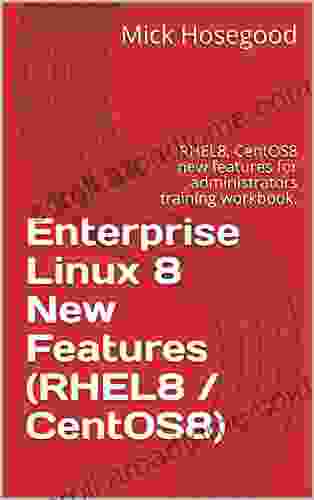 Enterprise Linux 8 New Features (RHEL8 / CentOS8): RHEL8 CentOS8 New Features For Administrators Training Workbook