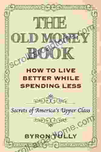 The Old Money Book: Living Better While Spending Less Secret S Of America S Upper Class