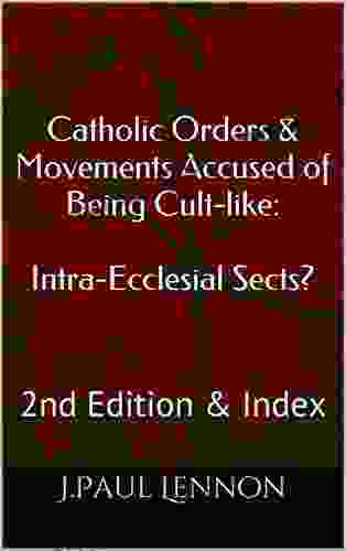 Catholic Orders Movements Accused Of Being Cult Like: Intra Ecclesial Sects? : 2nd Edition Index