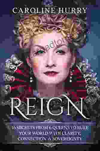 Reign: 16 Secrets From 6 Queens To Rule Your World With Clarity Connection Sovereignty