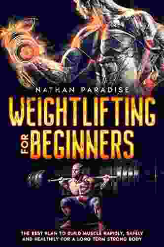 Weightlifting For Beginners The Best Plan To Build Muscle Rapidly Safely And Healthily For A Long Term Strong Body