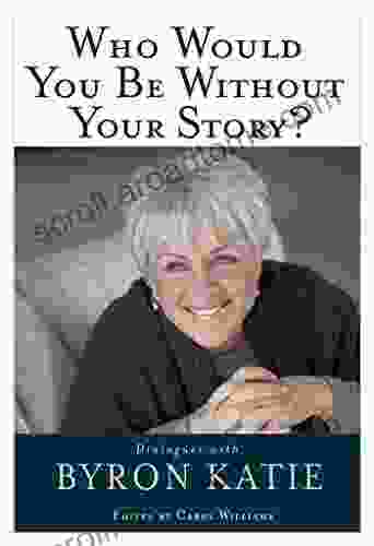 Who Would You Be Without Your Story?: Dialogues With Byron Katie