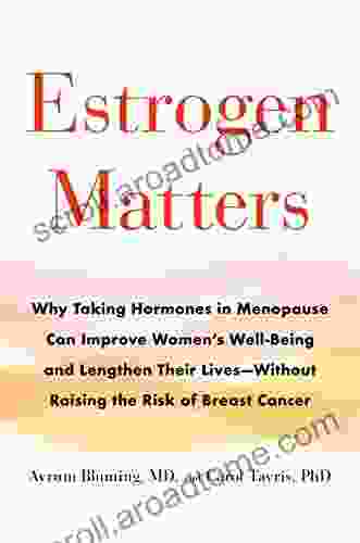 Estrogen Matters: Why Taking Hormones In Menopause Can Improve Women S Well Being And Lengthen Their Lives Without Raising The Risk Of Breast Cancer